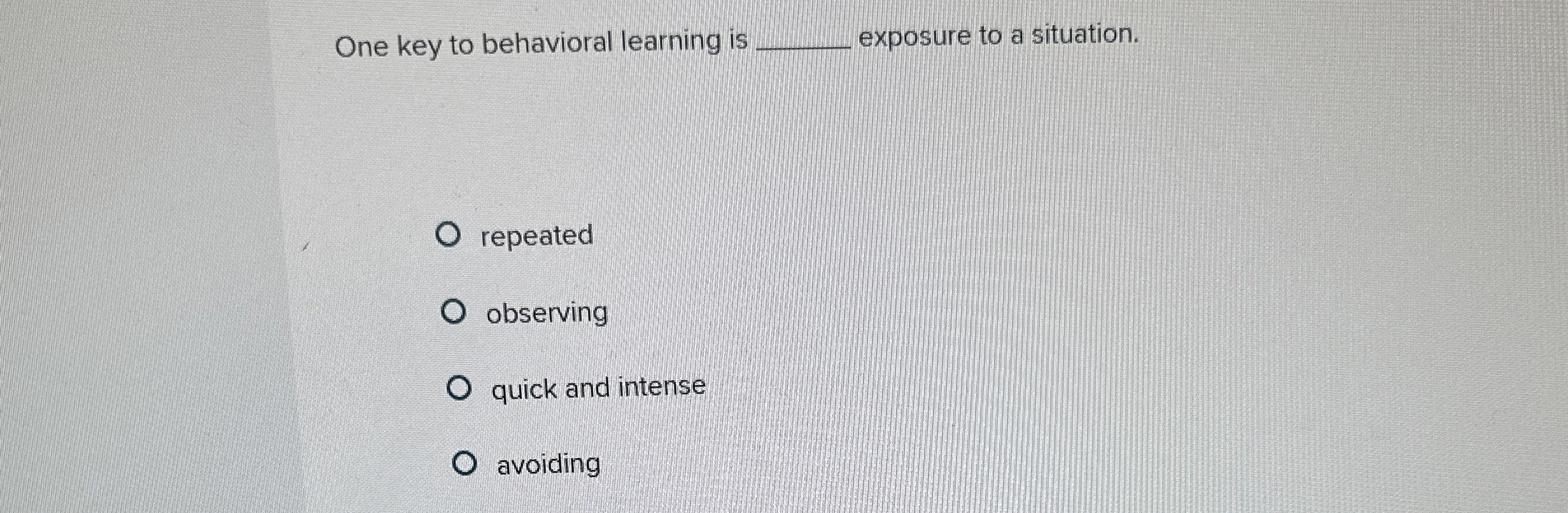  One key to behavioral learning is exposure to a situation. repeated