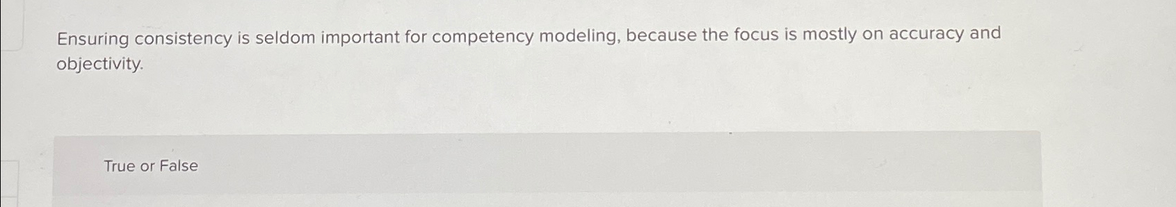  Ensuring consistency is seldom important for competency modeling, because the focus