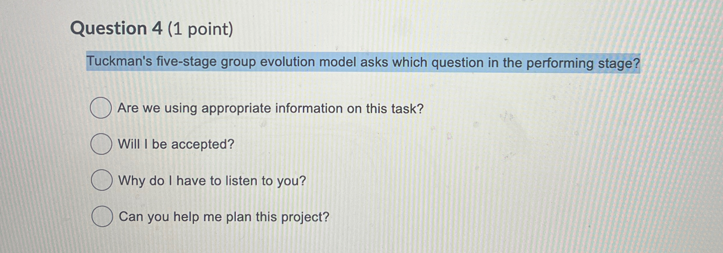  Question 4(1 point) Tuckman's five-stage group evolution model asks which question