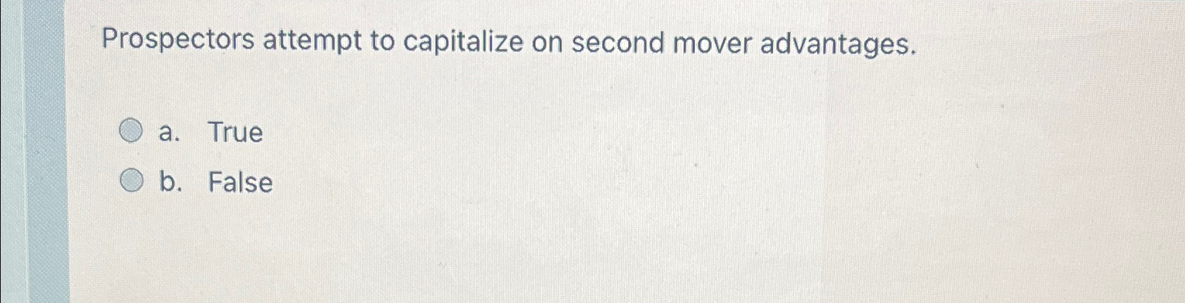  Prospectors attempt to capitalize on second mover advantages. a. True b.