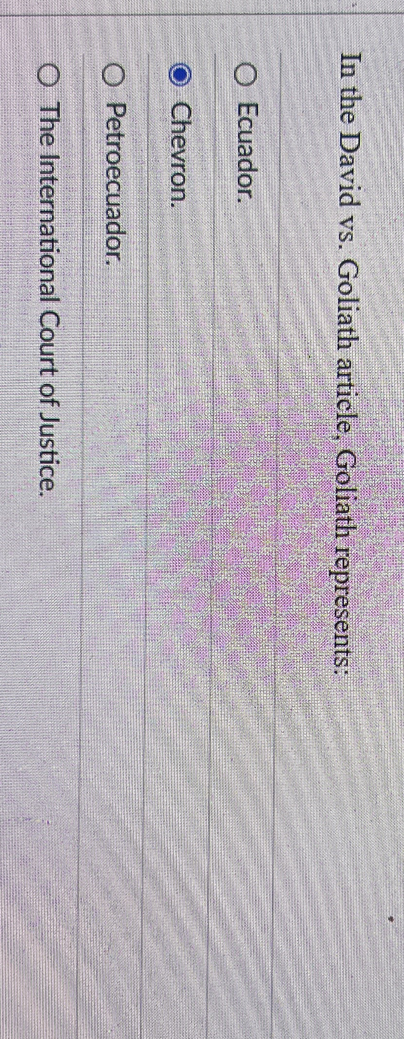  In the David vs. Goliath article, Goliath represents: Ecuador. Chevron. Petroecuador.