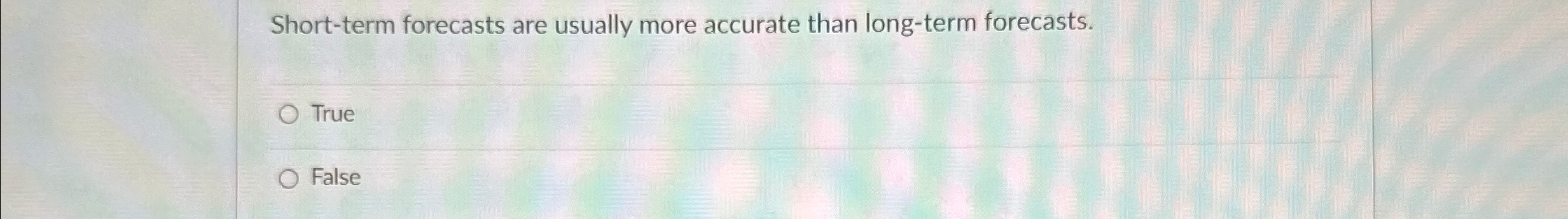  Short-term forecasts are usually more accurate than long-term forecasts. True False