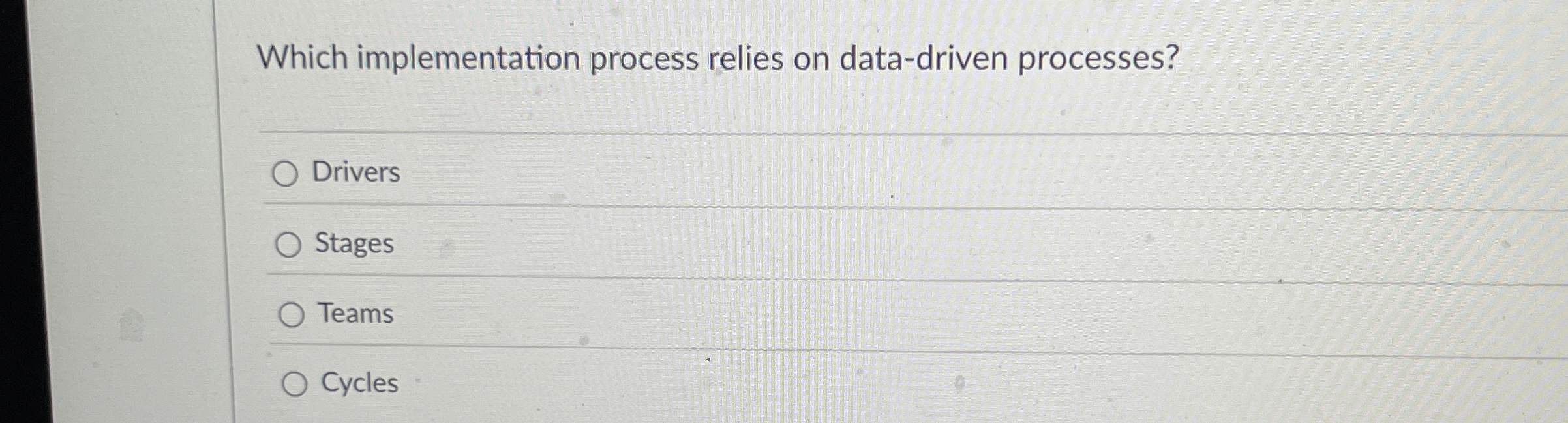  Which implementation process relies on data-driven processes? Drivers Stages Teams Cycles
