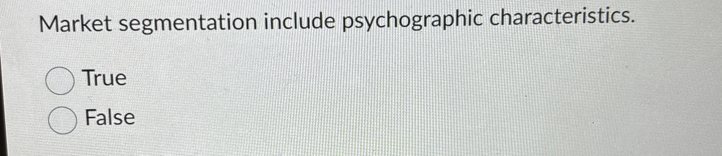  Market segmentation include psychographic characteristics. True False 