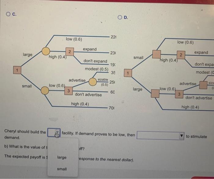 provide explanations. Cheryl should build the (your answer) facility. If demand proves