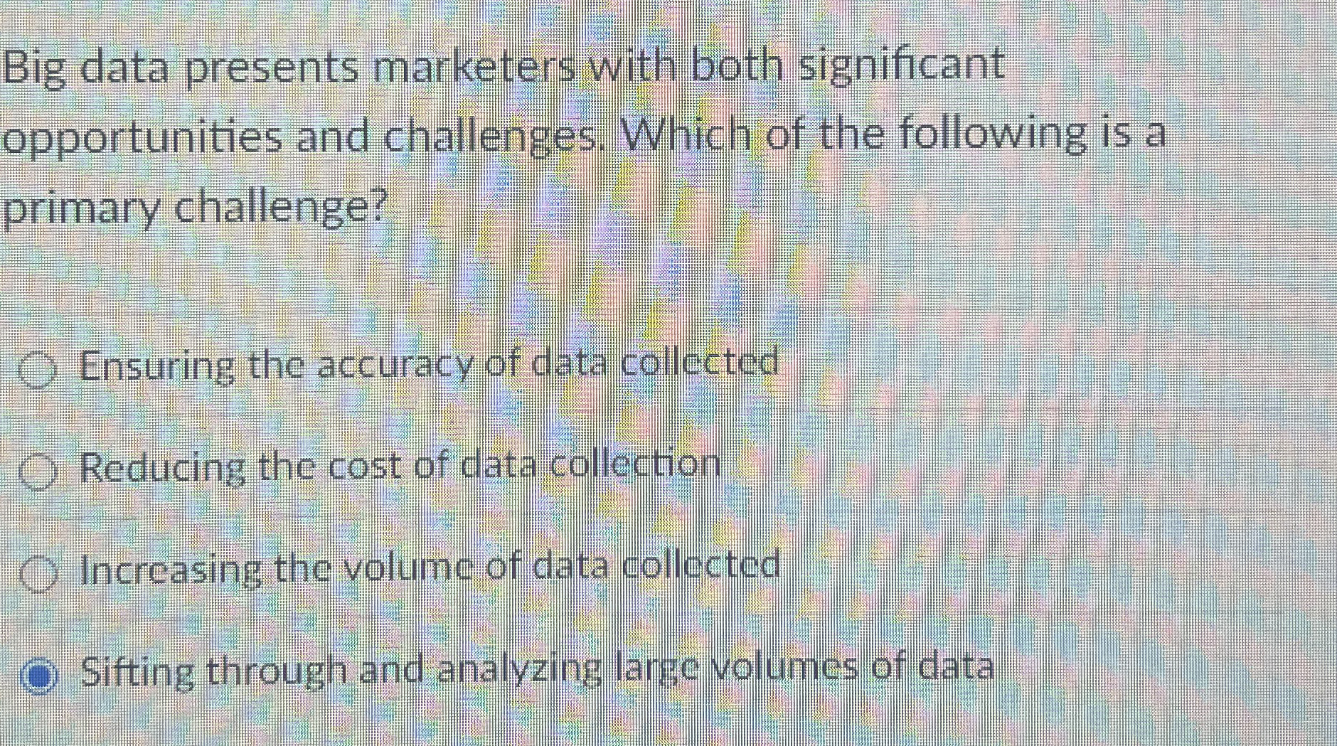 Big data presents marketers with both significant opportunities and challenges. Which
