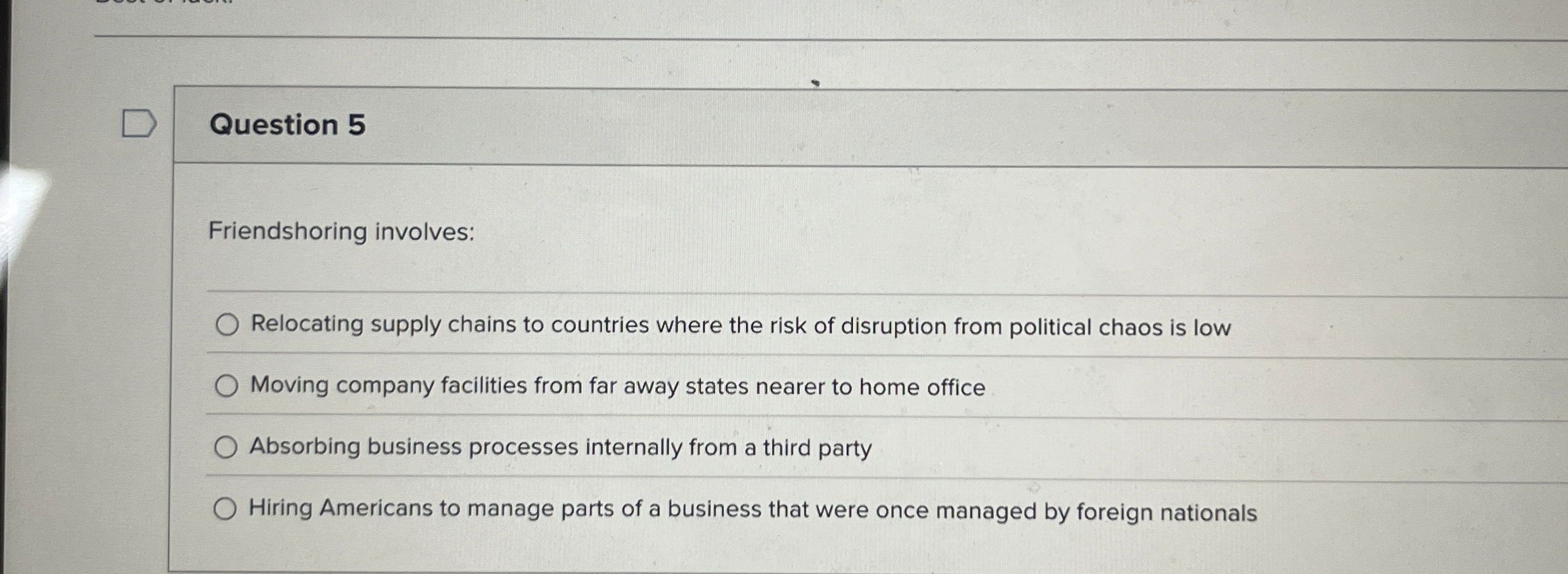  Question 5 Friendshoring involves: Relocating supply chains to countries where the