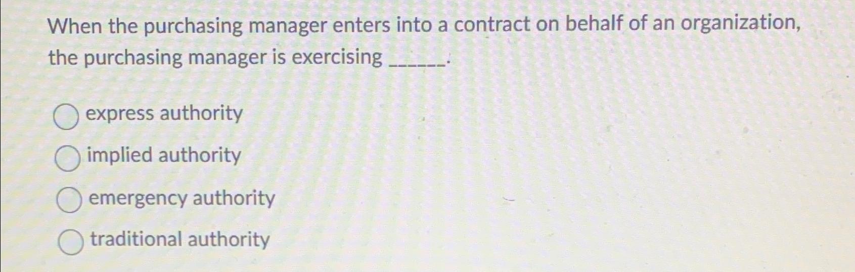  When the purchasing manager enters into a contract on behalf of