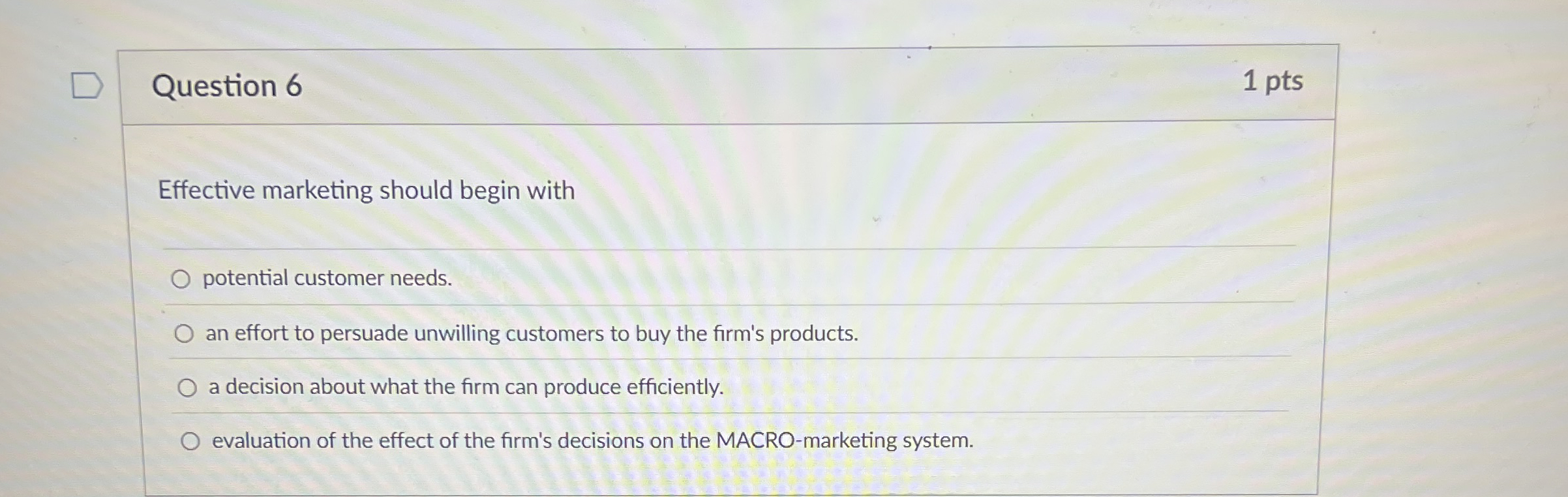  Question 6 1 pts Effective marketing should begin with potential customer