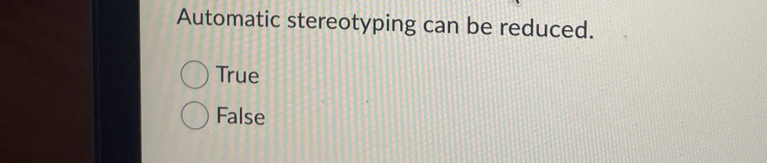  Automatic stereotyping can be reduced. True False 
