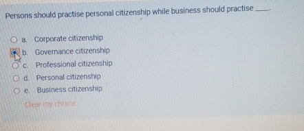  Persons should practise personal citizenship while business should practise a. Corporate