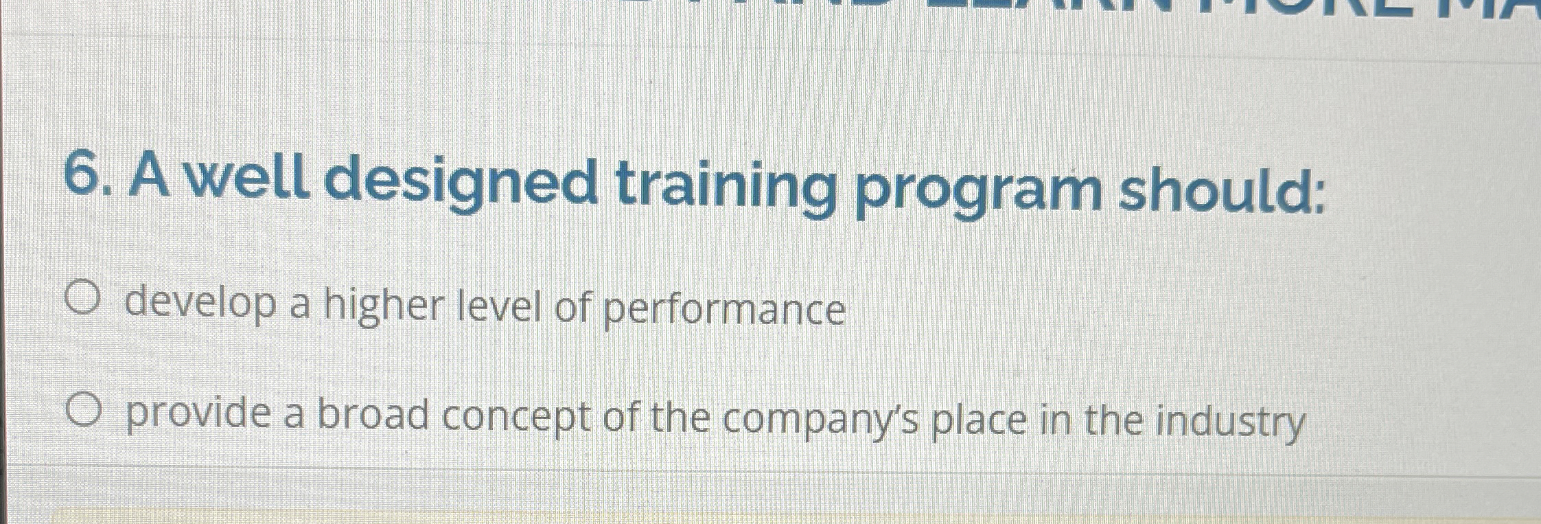  A well designed training program should: develop a higher level of
