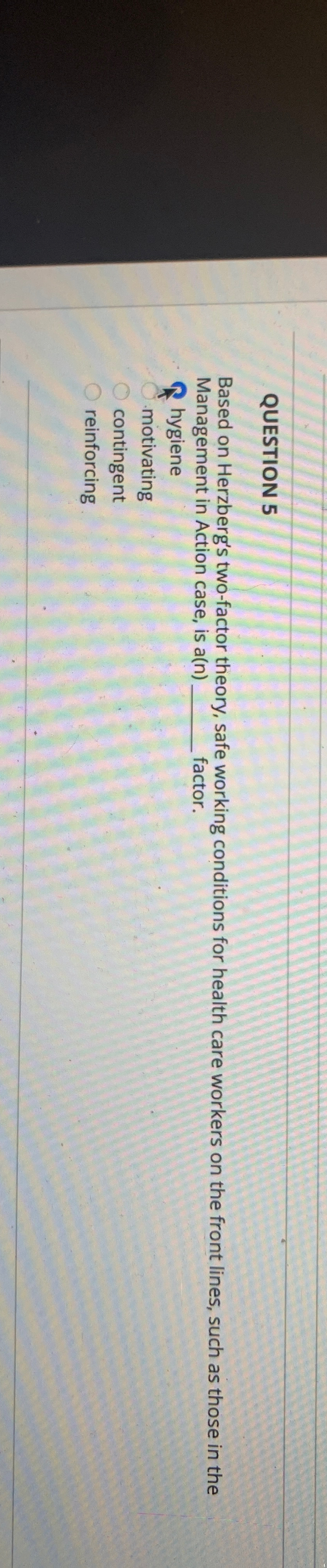  QUESTION 5 Based on Herzberg's two-factor theory, safe working conditions for