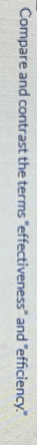  Compare and contrast the terms "effectiveness" and "efficiency." 