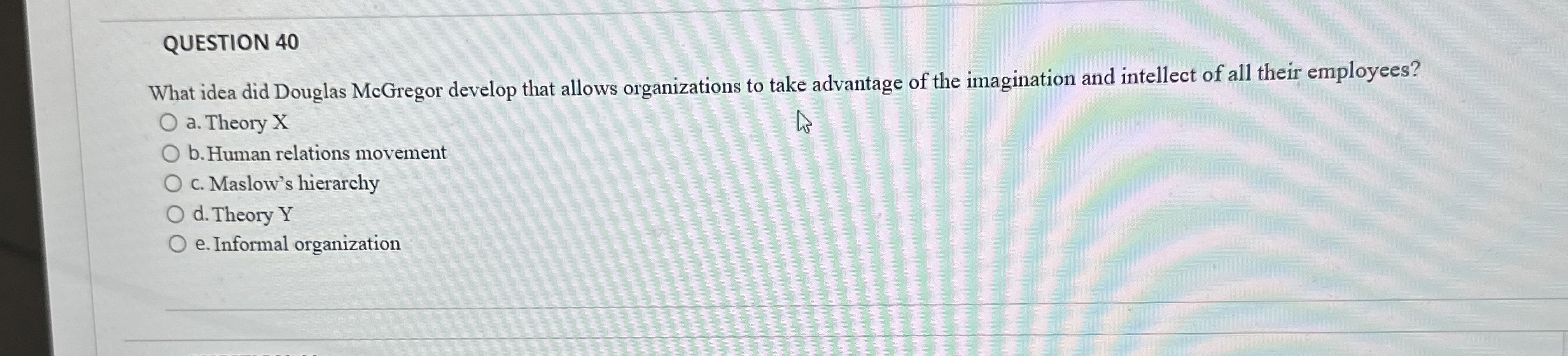  QUESTION 40 What idea did Douglas McGregor develop that allows organizations
