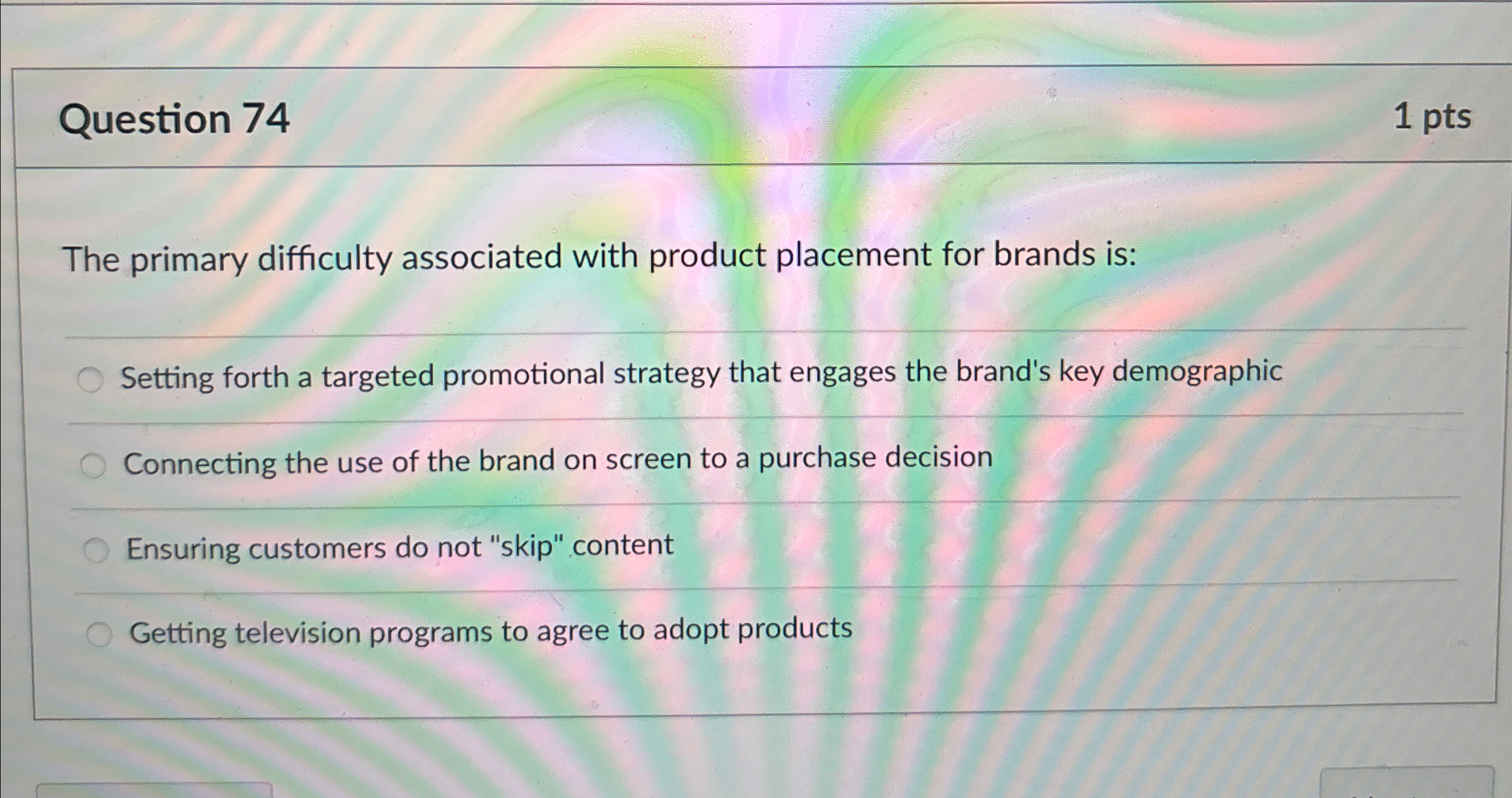 Question 74 1 pts The primary difficulty associated with product placement