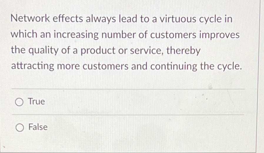  Network effects always lead to a virtuous cycle in which an