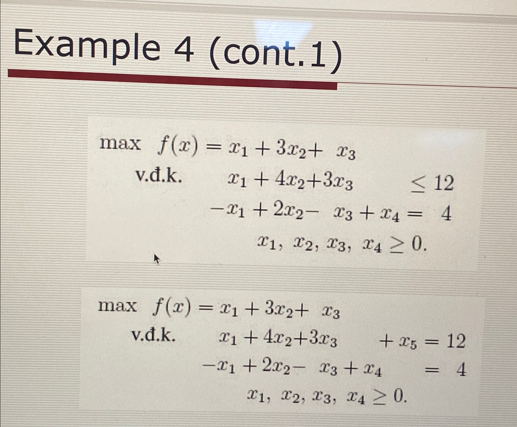  Example 4(cont.1) maxf(x)=x1+3x2+x3 v..k.x1+4x2+3x3,12 -x1+2x2-x3+x4=4 x1,x2,x3,x40. maxf(x)=x1+3x2+x3 v..k.x1+4x2+3x3+x5=12 -x1+2x2-x3+x4=4 x1,x2,x3,x40 