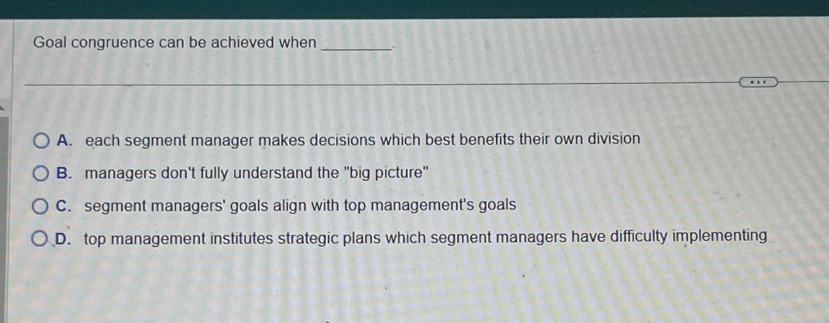  Goal congruence can be achieved when q, A. each segment manager