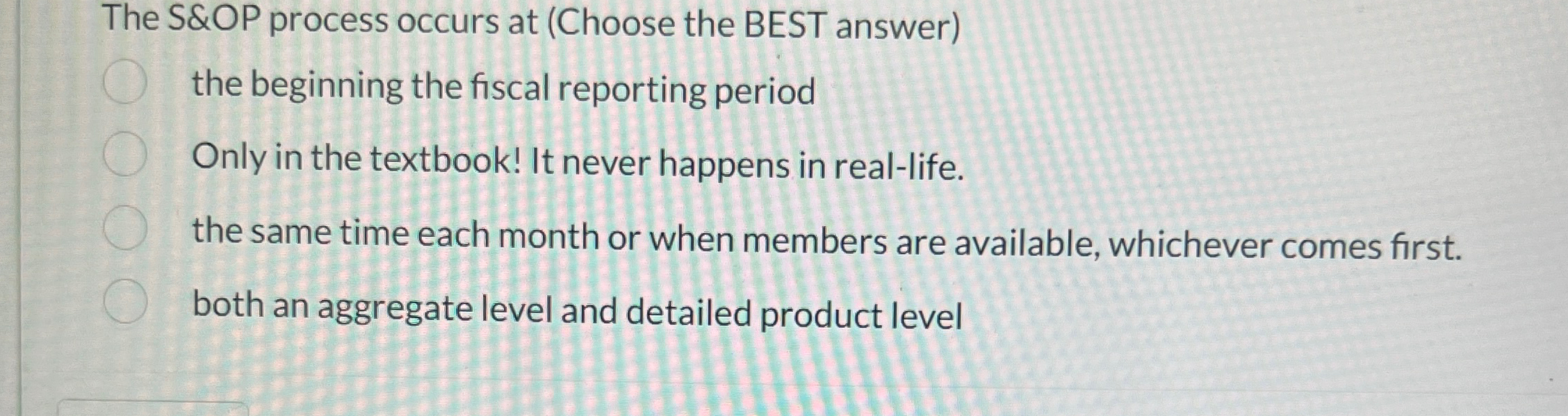  The S&OP process occurs at (Choose the BEST answer) the beginning
