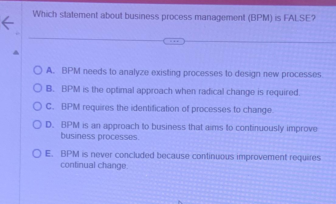  Which statement about business process management (BPM) is FALSE? A. BPM