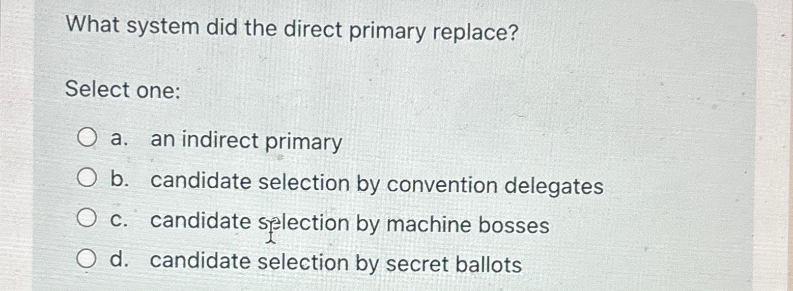  What system did the direct primary replace? Select one: a. an