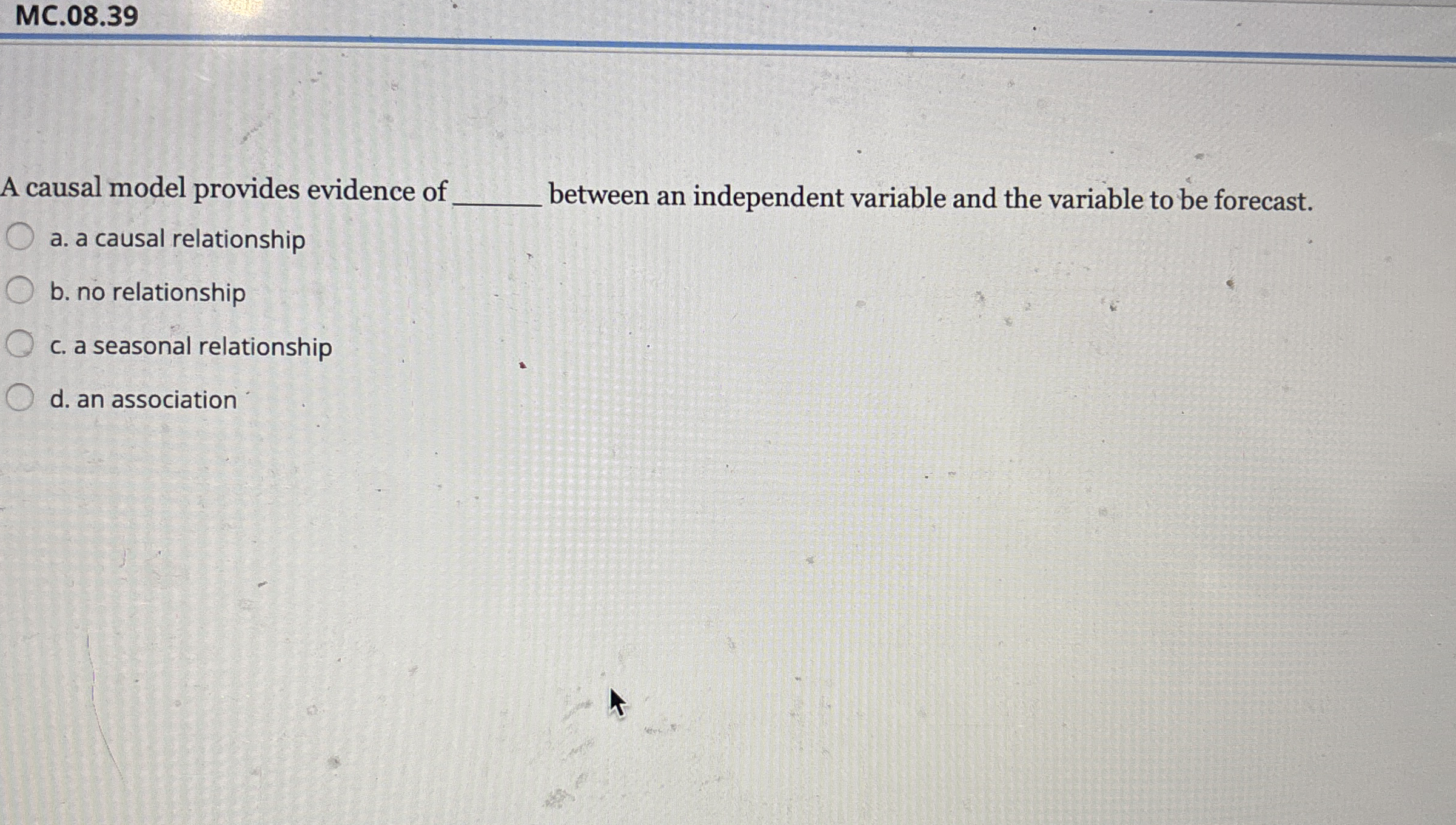  MC.08.39 A causal model provides evidence of between an independent variable
