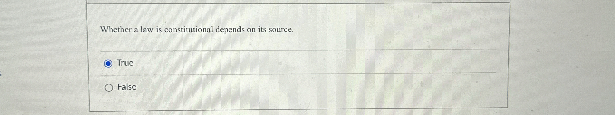  Whether a law is constitutional depends on its source. True False
