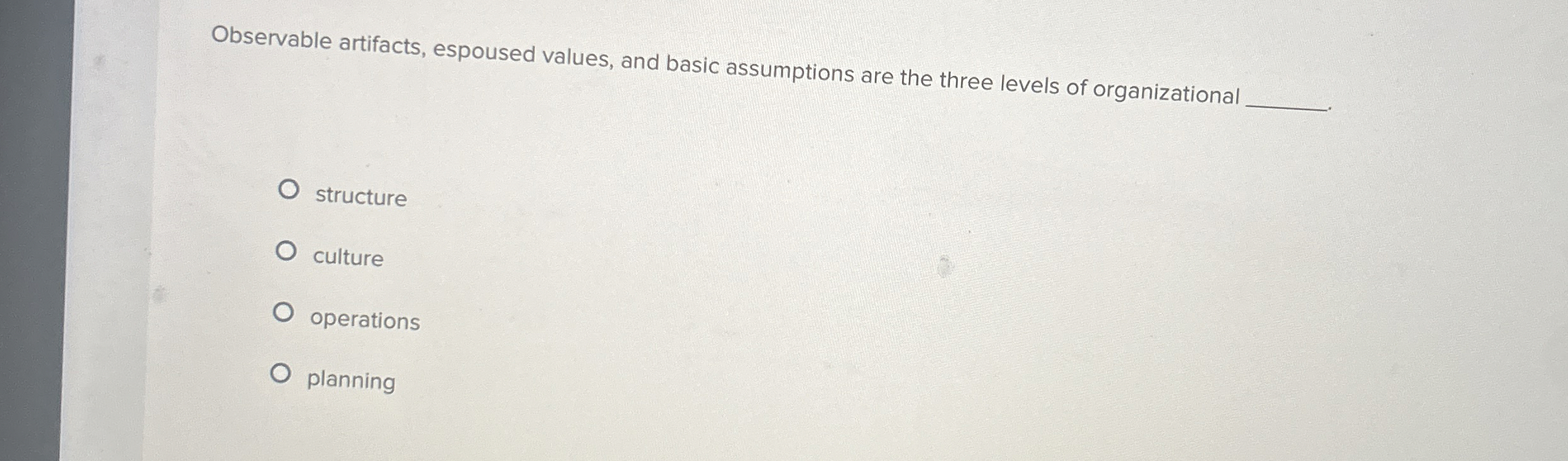  Observable artifacts, espoused values, and basic assumptions are the three levels