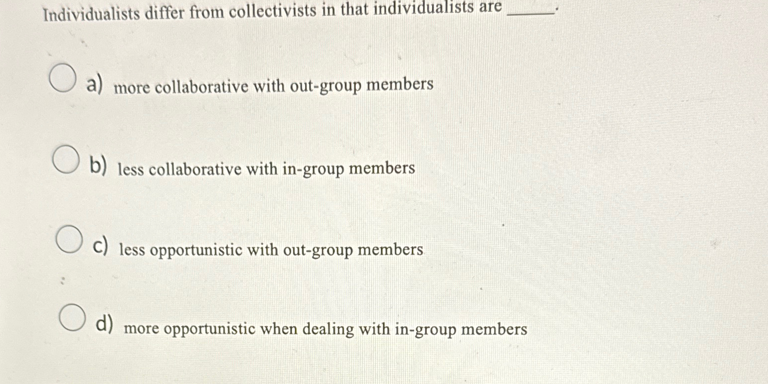  Individualists differ from collectivists in that individualists are a) more collaborative