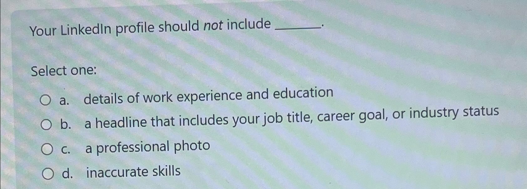  Your LinkedIn profile should not include Select one: a. details of