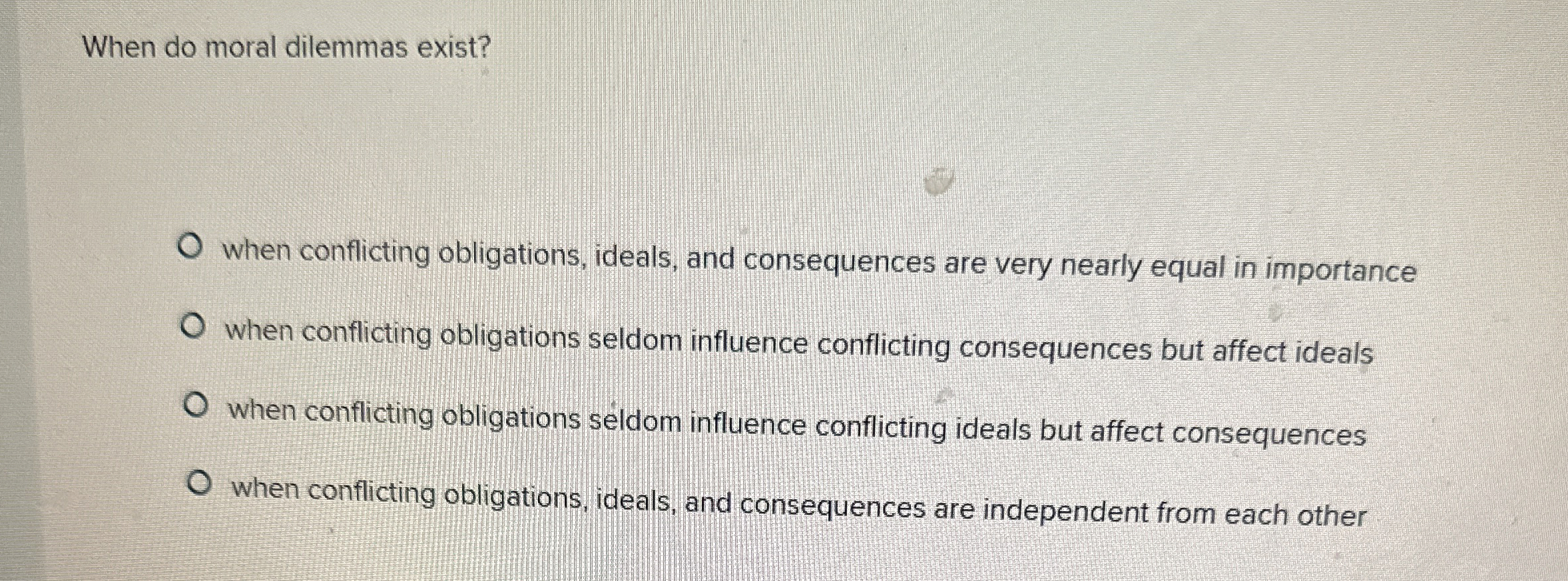  When do moral dilemmas exist? when conflicting obligations, ideals, and consequences