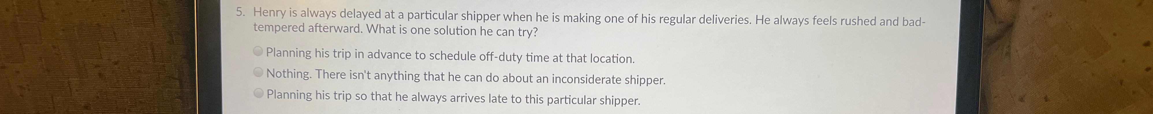  Henry is always delayed at a particular shipper when he is