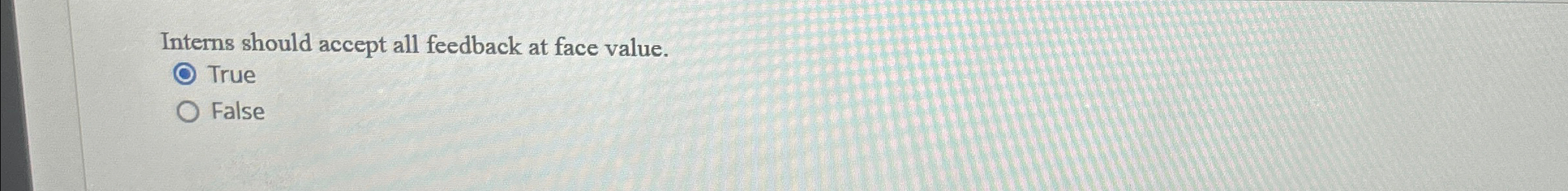  Interns should accept all feedback at face value. True False 