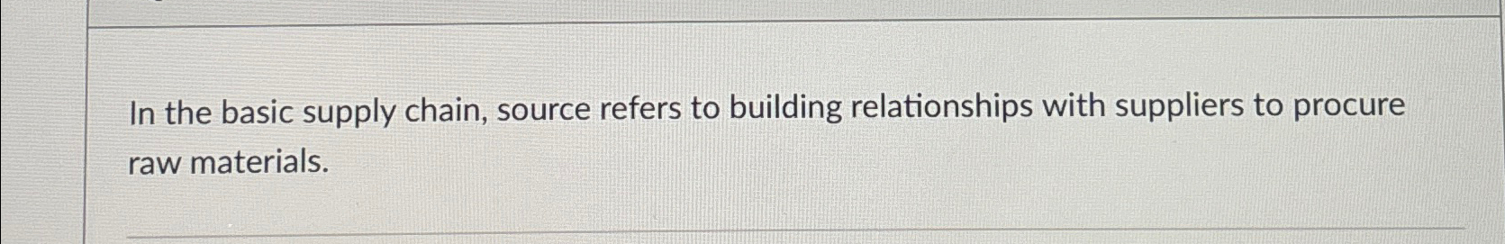  In the basic supply chain, source refers to building relationships with