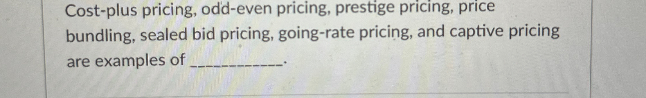  Cost-plus pricing, odd-even pricing, prestige pricing, price bundling, sealed bid pricing,