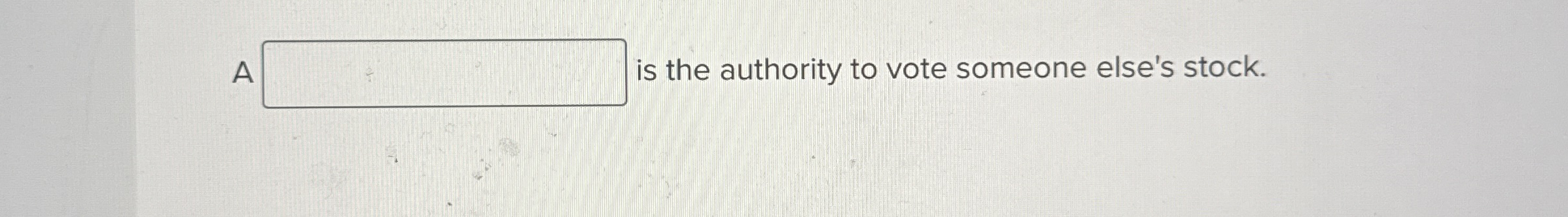  A_____ is the authority to vote someone else's stock. 