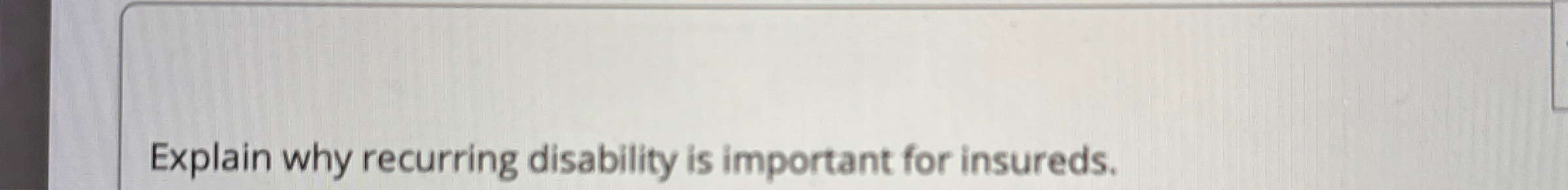  Explain why recurring disability is important for insureds. 