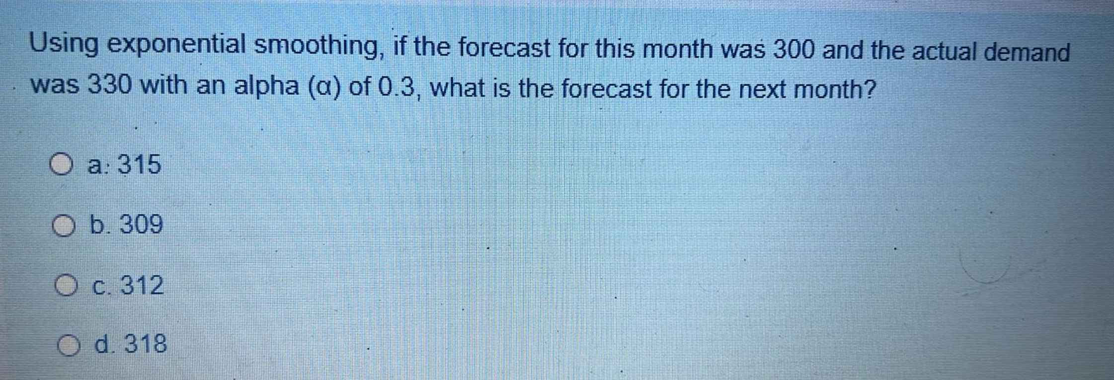  Using exponential smoothing, if the forecast for this month was 300