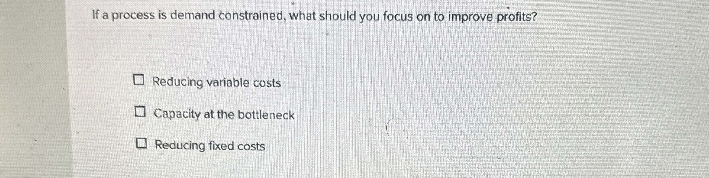  If a process is demand constrained, what should you focus on