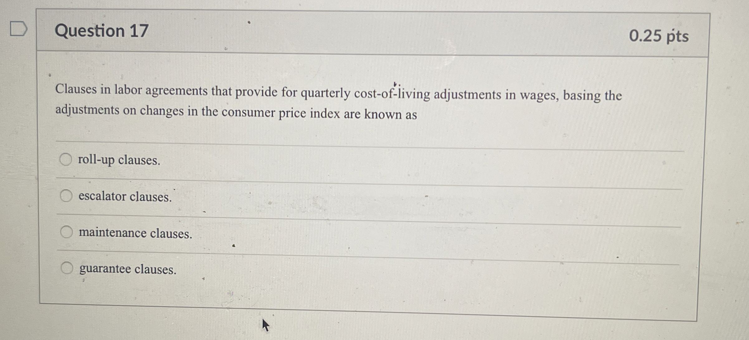  Question 17 0.25 pts Clauses in labor agreements that provide for