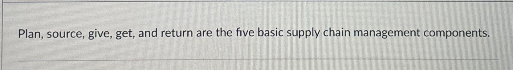  Plan, source, give, get, and return are the five basic supply