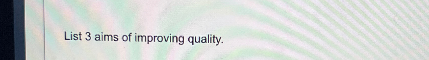  List 3 aims of improving quality. 