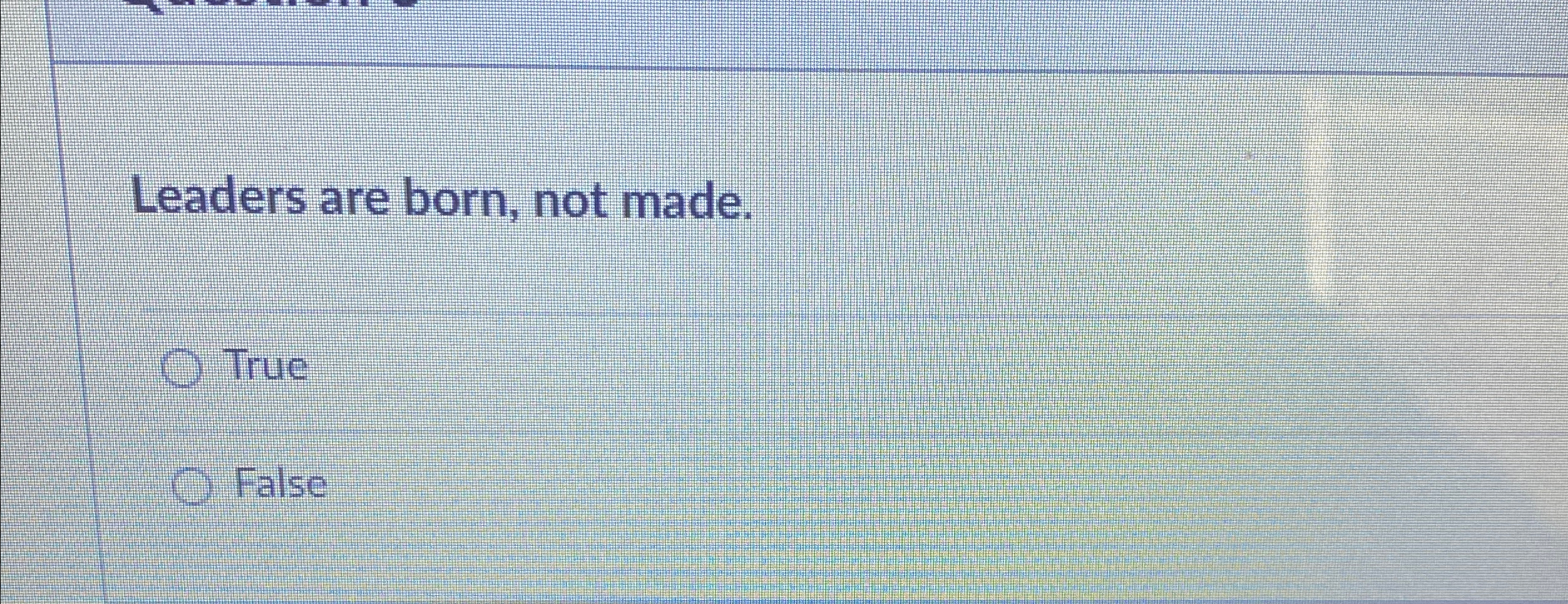  Leaders are born, not made. True False 