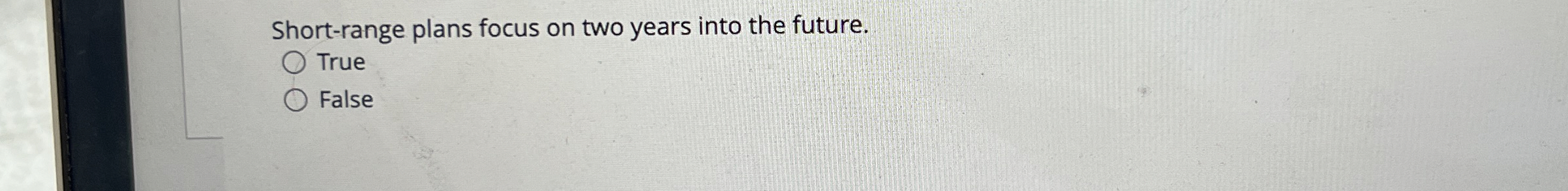  Short-range plans focus on two years into the future. True False