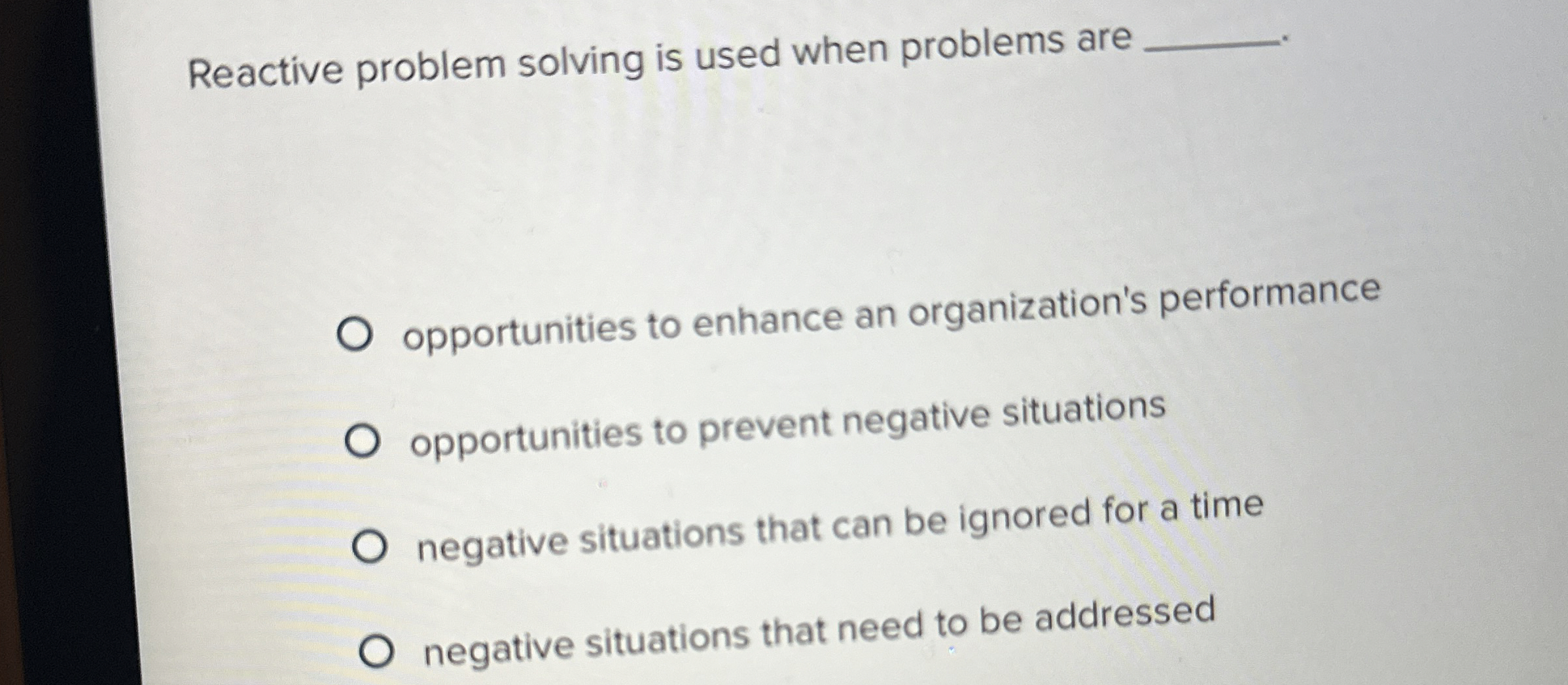  Reactive problem solving is used when problems are opportunities to enhance