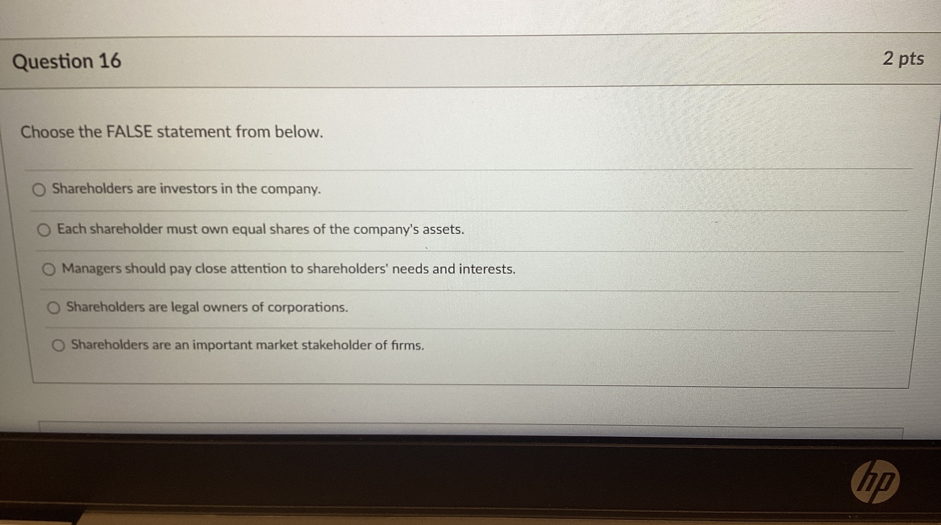  Question 16 2 pts Choose the FALSE statement from below. Shareholders