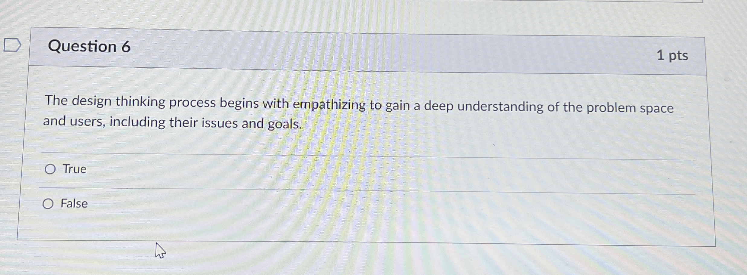  Question 6 1 pts The design thinking process begins with empathizing