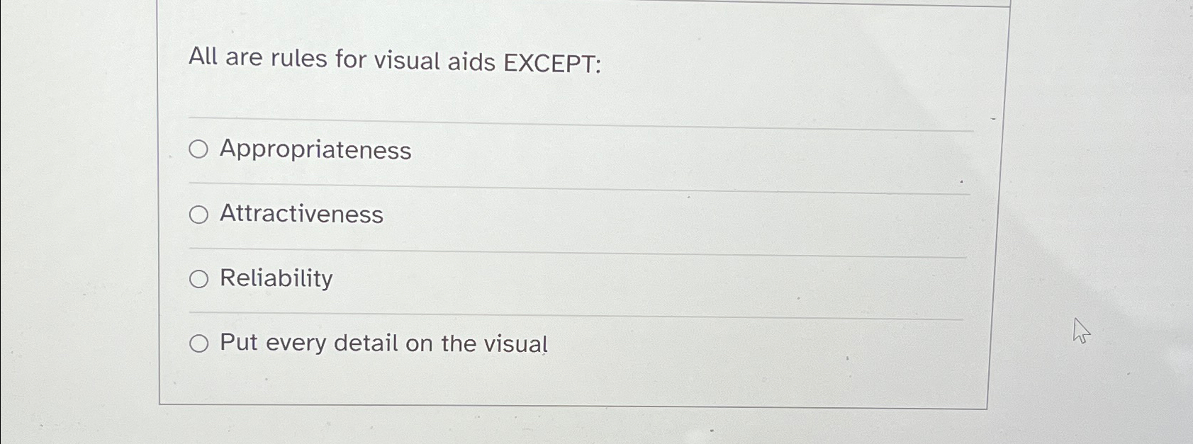  All are rules for visual aids EXCEPT: Appropriateness Attractiveness Reliability Put