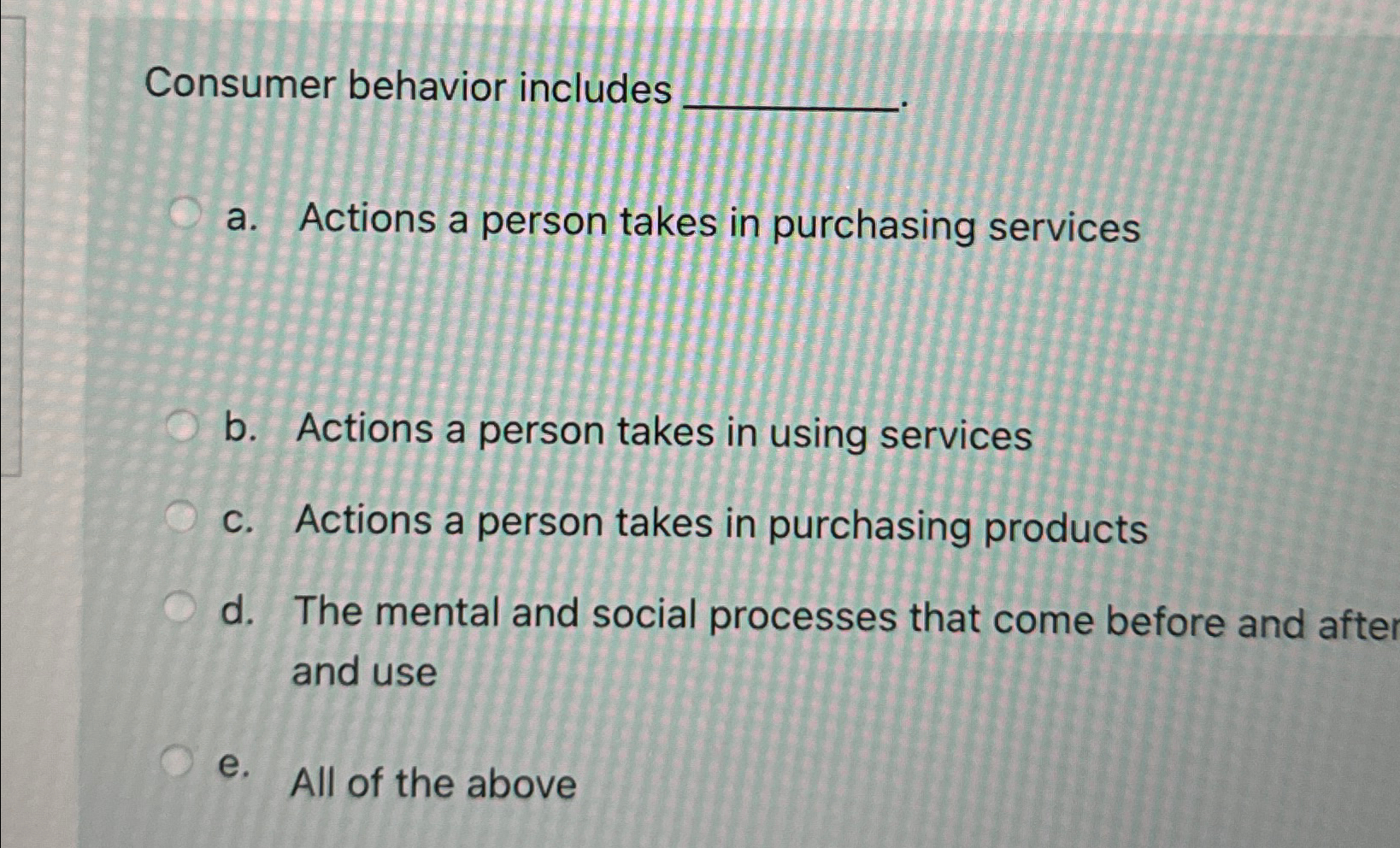  Consumer behavior includes a. Actions a person takes in purchasing services